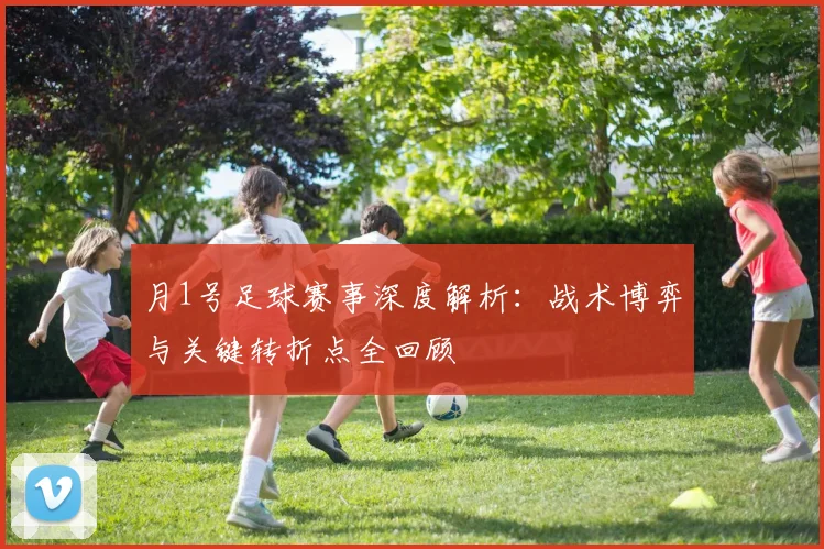 月1号足球赛事深度解析：战术博弈与关键转折点全回顾
