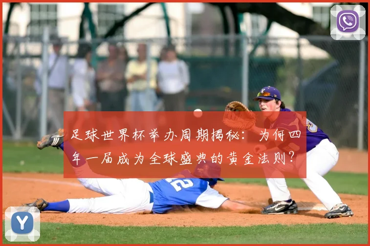 足球世界杯举办周期揭秘：为何四年一届成为全球盛典的黄金法则？