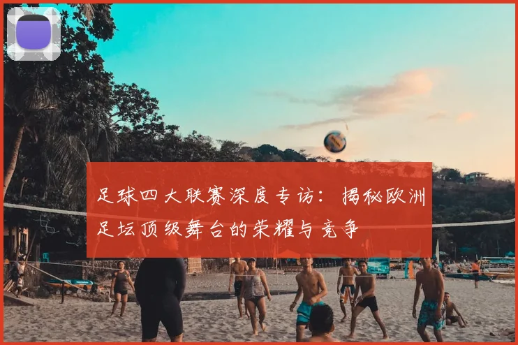 足球四大联赛深度专访：揭秘欧洲足坛顶级舞台的荣耀与竞争