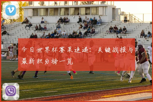 今日世界杯赛果速递:关键战报与最新积分榜一览