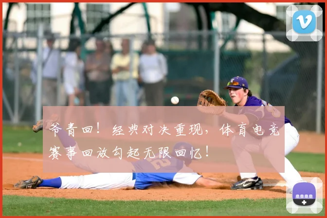 爷青回!经典对决重现,体育电竞赛事回放勾起无限回忆!
