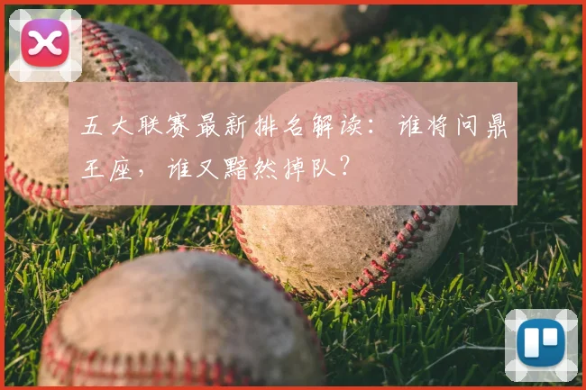 五大联赛最新排名解读:谁将问鼎王座,谁又黯然掉队?