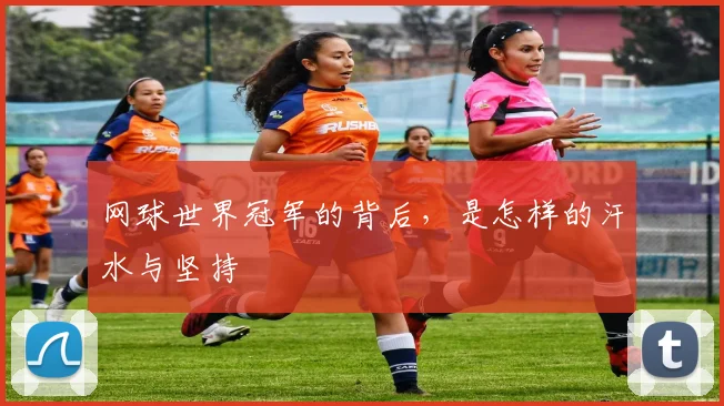 网球世界冠军的背后,是怎样的汗水与坚持