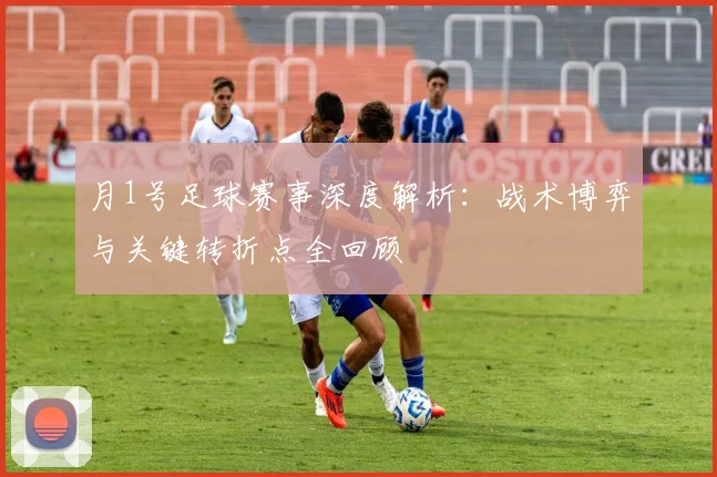 月1号足球赛事深度解析:战术博弈与关键转折点全回顾