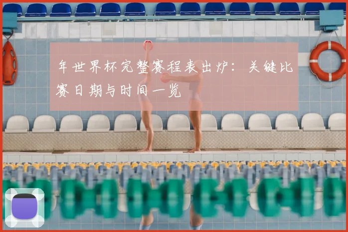 年世界杯完整赛程表出炉:关键比赛日期与时间一览