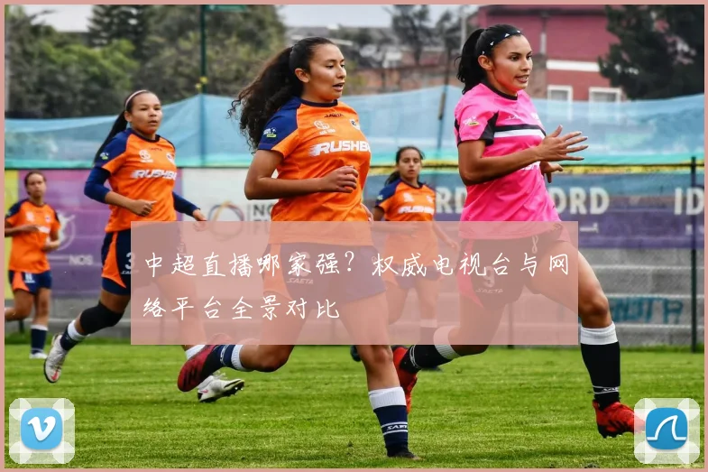 中超直播哪家强?权威电视台与网络平台全景对比