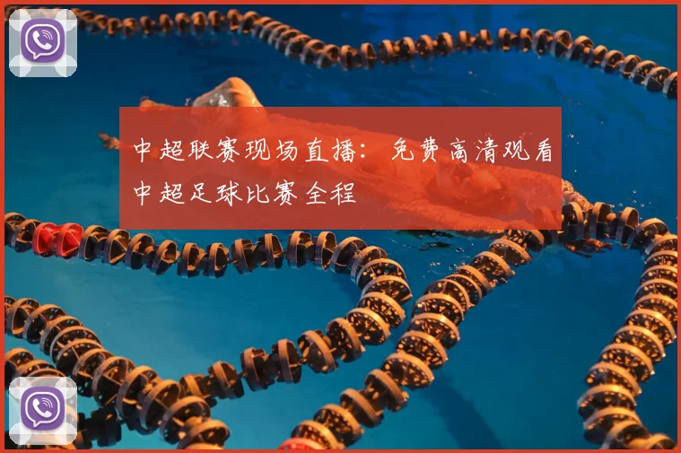 中超联赛现场直播：免费高清观看中超足球比赛全程