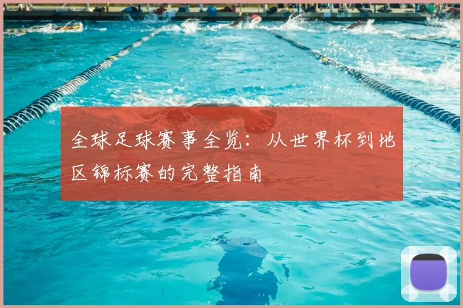 全球足球赛事全览：从世界杯到地区锦标赛的完整指南