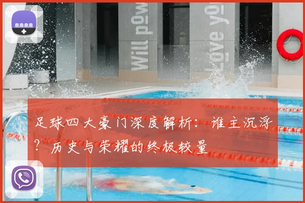 足球四大豪门深度解析:谁主沉浮?历史与荣耀的终极较量