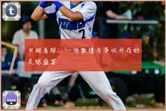 中超看球:一场激情与争议并存的足球盛宴