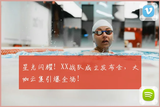 星光闪耀！XX战队成立发布会，大咖云集引爆全场！