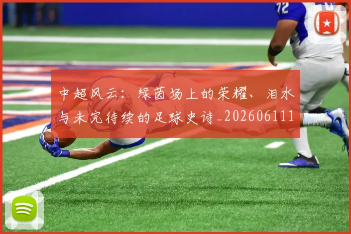 中超风云:绿茵场上的荣耀、泪水与未完待续的足球史诗_20260611141000
