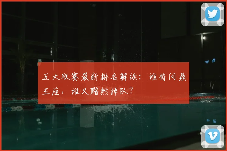 五大联赛最新排名解读：谁将问鼎王座，谁又黯然掉队？